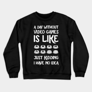 A Day Without Video Games Is Like Just Kidding I Have No Idea Crewneck Sweatshirt